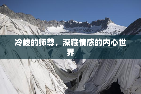 冷峻的师尊，深藏情感的内心世界