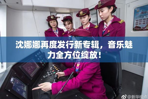 沈娜娜再度发行新专辑，音乐魅力全方位绽放！