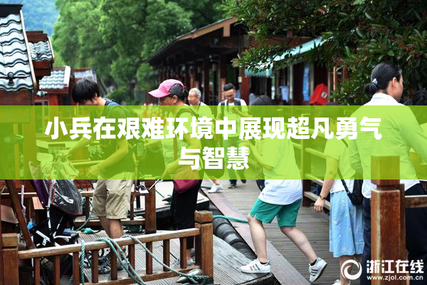 小兵在艰难环境中展现超凡勇气与智慧