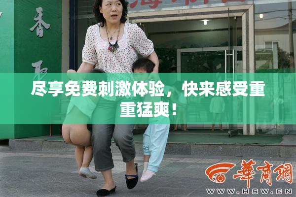 尽享免费刺激体验，快来感受重重猛爽！