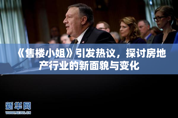 《售楼小姐》引发热议，探讨房地产行业的新面貌与变化