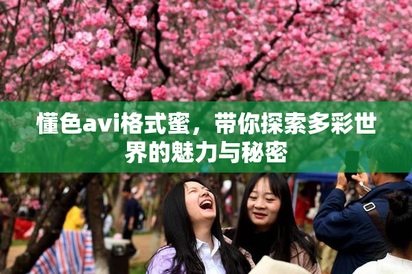懂色avi格式蜜，带你探索多彩世界的魅力与秘密