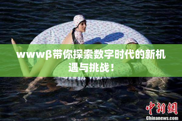 wwwβ带你探索数字时代的新机遇与挑战！