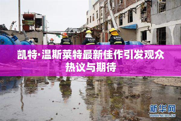 凯特·温斯莱特最新佳作引发观众热议与期待