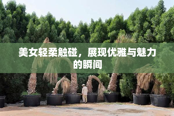 美女轻柔触碰，展现优雅与魅力的瞬间