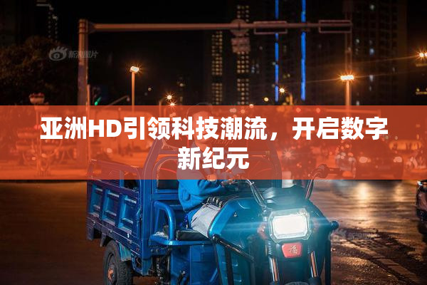 亚洲HD引领科技潮流，开启数字新纪元