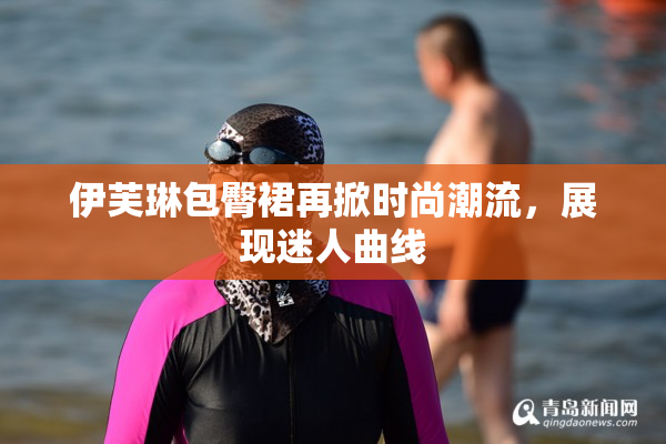 伊芙琳包臀裙再掀时尚潮流，展现迷人曲线