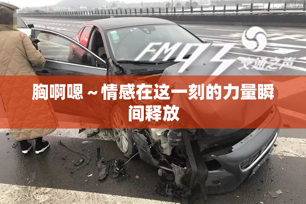 胸啊嗯～情感在这一刻的力量瞬间释放