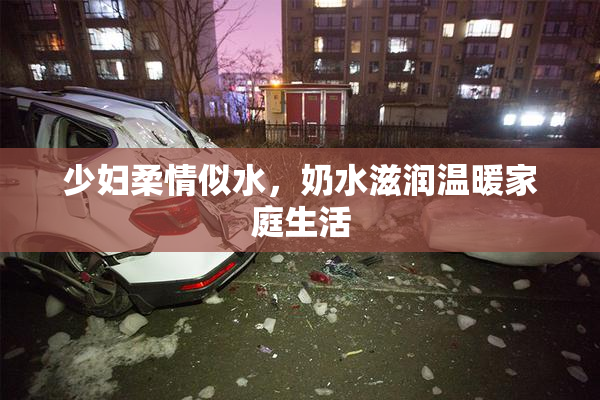 少妇柔情似水，奶水滋润温暖家庭生活