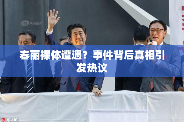 春丽裸体遭遇？事件背后真相引发热议