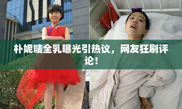 朴妮唛全乳曝光引热议，网友狂刷评论！