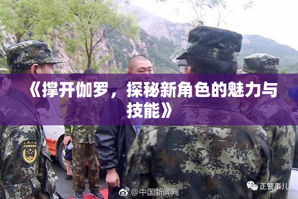 《撑开伽罗，探秘新角色的魅力与技能》