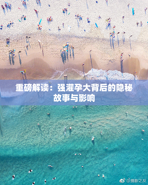 重磅解读：强灌孕大背后的隐秘故事与影响