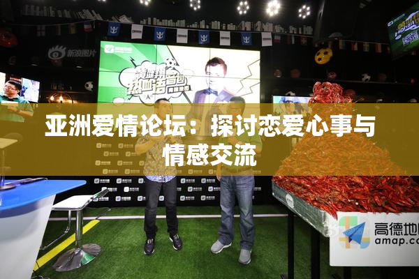 亚洲爱情论坛：探讨恋爱心事与情感交流