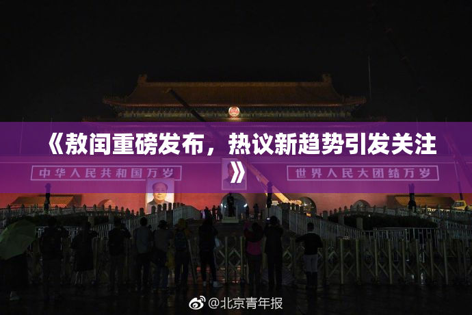 《敖闰重磅发布，热议新趋势引发关注》