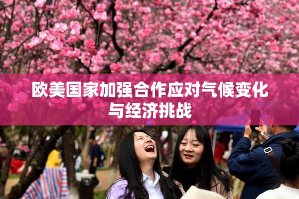 欧美国家加强合作应对气候变化与经济挑战