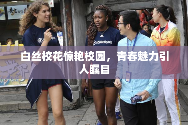 白丝校花惊艳校园，青春魅力引人瞩目