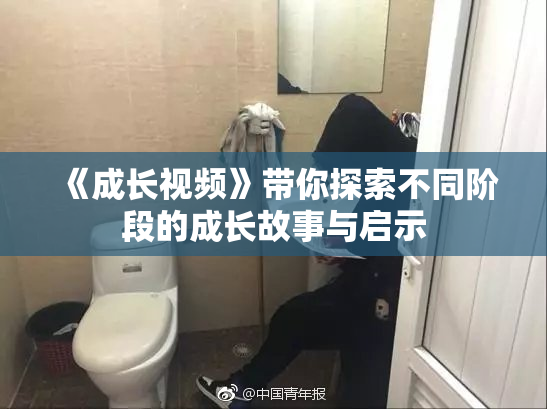 《成长视频》带你探索不同阶段的成长故事与启示