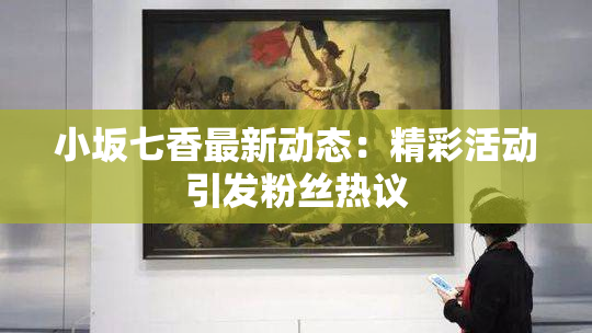 小坂七香最新动态：精彩活动引发粉丝热议