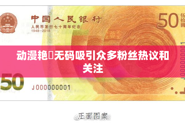 动漫艳鉧无码吸引众多粉丝热议和关注