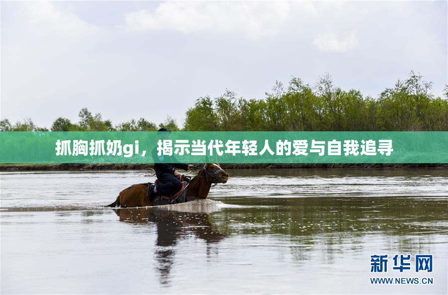 抓胸抓奶gi，揭示当代年轻人的爱与自我追寻