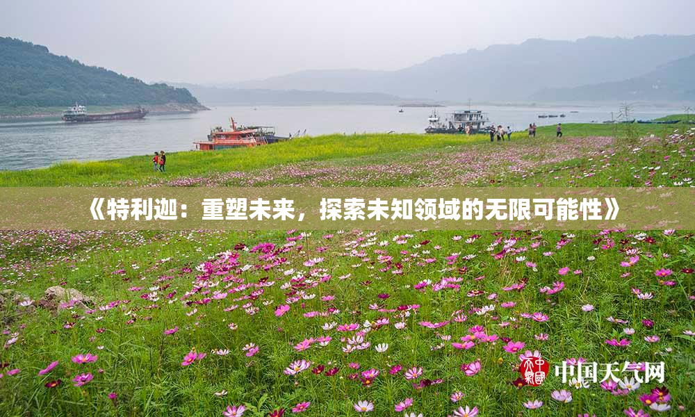 《特利迦：重塑未来，探索未知领域的无限可能性》