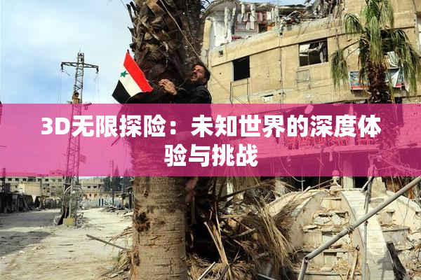 3D无限探险：未知世界的深度体验与挑战