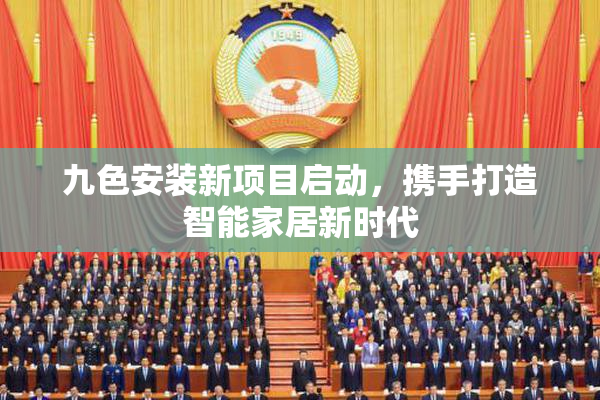九色安装新项目启动，携手打造智能家居新时代