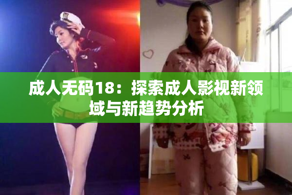成人无码18：探索成人影视新领域与新趋势分析