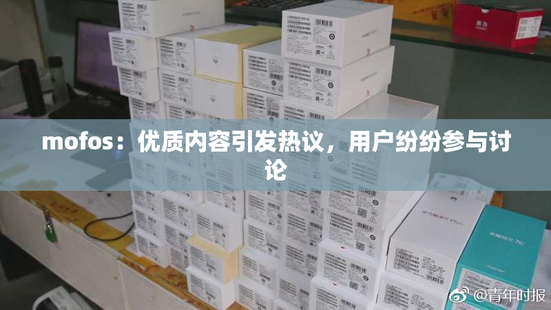 mofos：优质内容引发热议，用户纷纷参与讨论