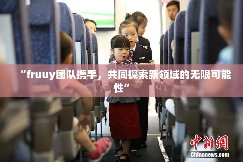 “fruuy团队携手，共同探索新领域的无限可能性”