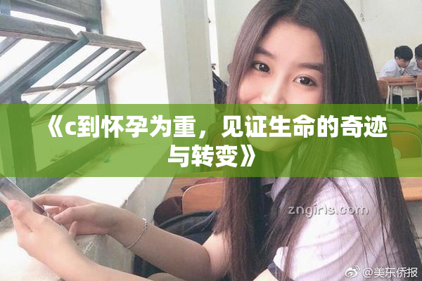 《c到怀孕为重，见证生命的奇迹与转变》