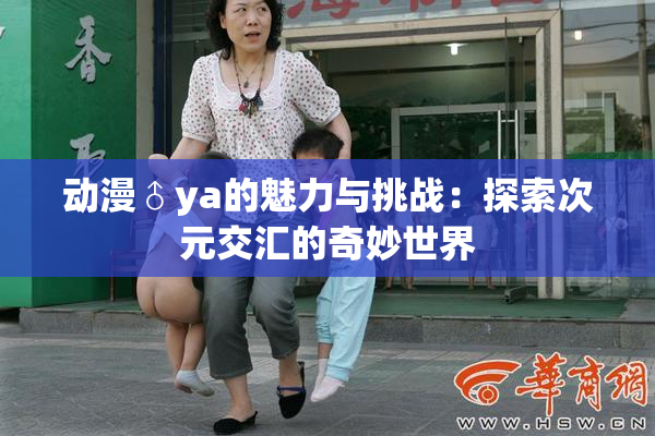 动漫♂ya的魅力与挑战：探索次元交汇的奇妙世界