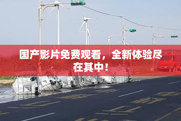 国产影片免费观看，全新体验尽在其中！
