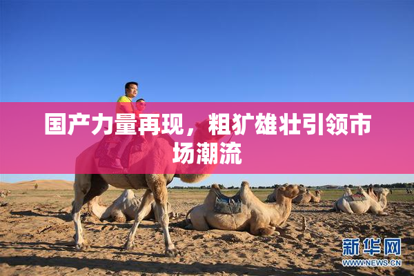 国产力量再现，粗犷雄壮引领市场潮流