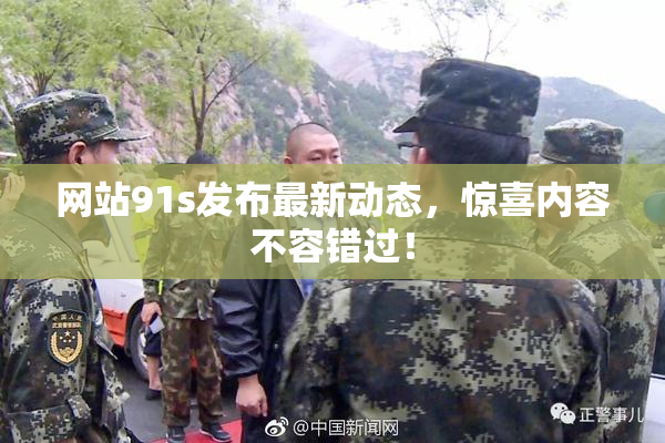 网站91s发布最新动态，惊喜内容不容错过！