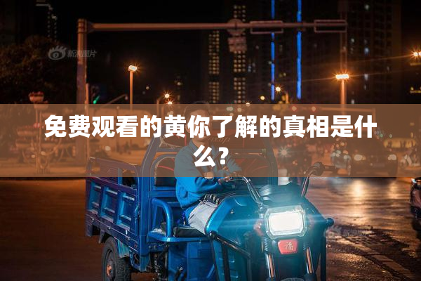 免费观看的黄你了解的真相是什么？