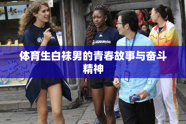 体育生白袜男的青春故事与奋斗精神