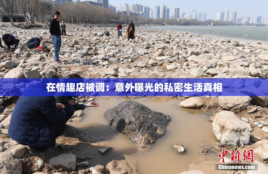 在情趣店被调：意外曝光的私密生活真相