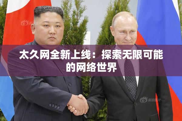 太久网全新上线：探索无限可能的网络世界