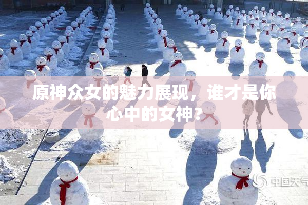 原神众女的魅力展现，谁才是你心中的女神？