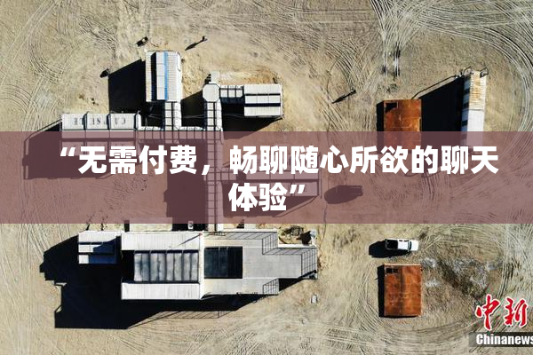 “无需付费，畅聊随心所欲的聊天体验”