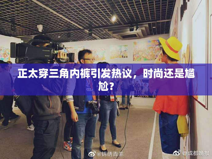 正太穿三角内裤引发热议，时尚还是尴尬？