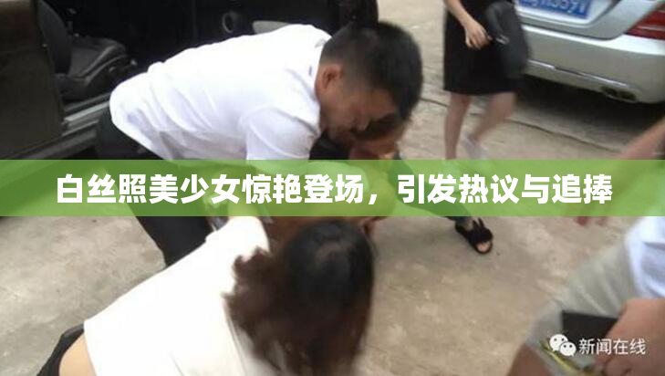 白丝照美少女惊艳登场，引发热议与追捧