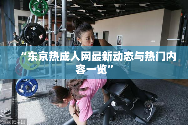“东京热成人网最新动态与热门内容一览”