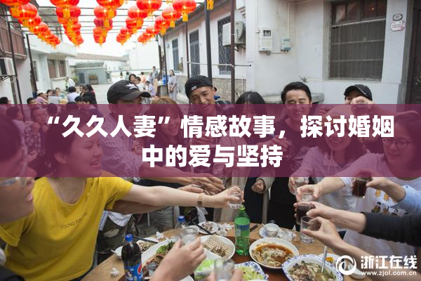 “久久人妻”情感故事，探讨婚姻中的爱与坚持