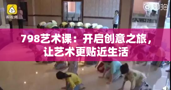 798艺术课：开启创意之旅，让艺术更贴近生活