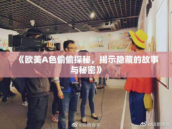 《欧美A色偷偷探秘，揭示隐藏的故事与秘密》