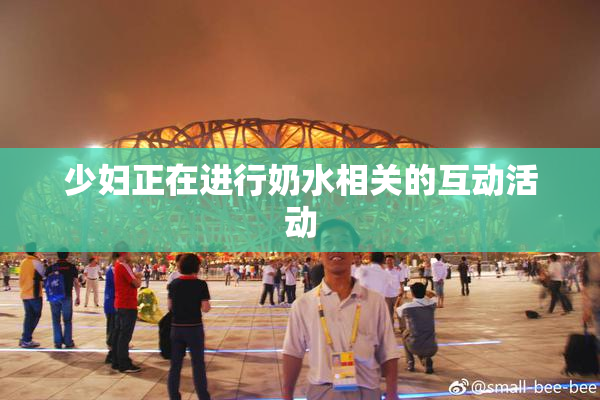 少妇正在进行奶水相关的互动活动