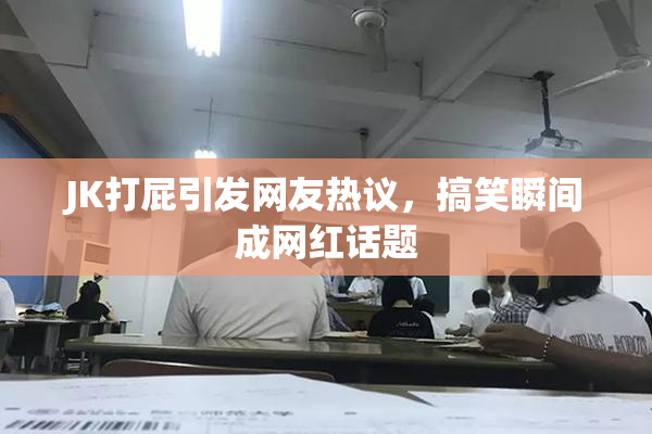 JK打屁引发网友热议，搞笑瞬间成网红话题